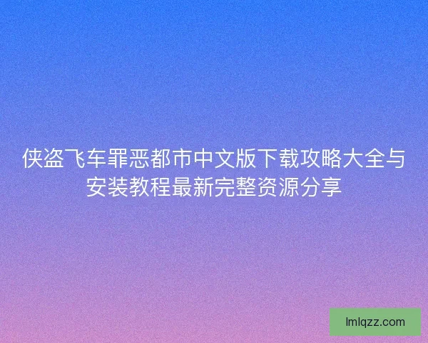 侠盗飞车罪恶都市中文版下载攻略大全与安装教程最新完整资源分享