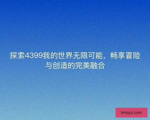 探索4399我的世界无限可能，畅享冒险与创造的完美融合
