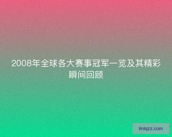 2008年全球各大赛事冠军一览及其精彩瞬间回顾
