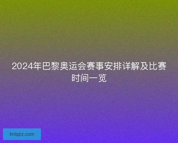 2024年巴黎奥运会赛事安排详解及比赛时间一览
