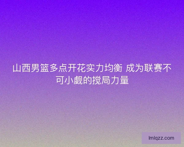 山西男篮多点开花实力均衡 成为联赛不可小觑的搅局力量