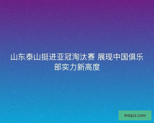 山东泰山挺进亚冠淘汰赛 展现中国俱乐部实力新高度