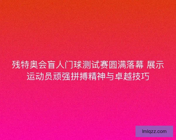 残特奥会盲人门球测试赛圆满落幕 展示运动员顽强拼搏精神与卓越技巧