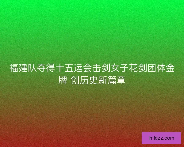福建队夺得十五运会击剑女子花剑团体金牌 创历史新篇章