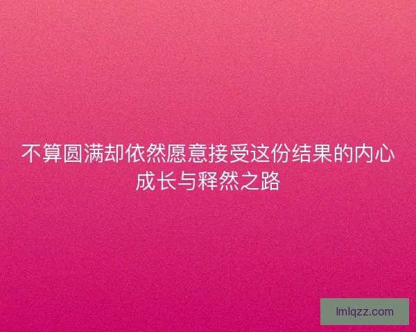 不算圆满却依然愿意接受这份结果的内心成长与释然之路