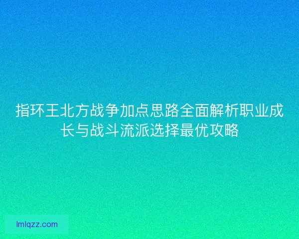指环王北方战争加点思路全面解析职业成长与战斗流派选择最优攻略