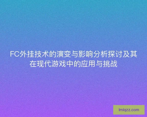 FC外挂技术的演变与影响分析探讨及其在现代游戏中的应用与挑战