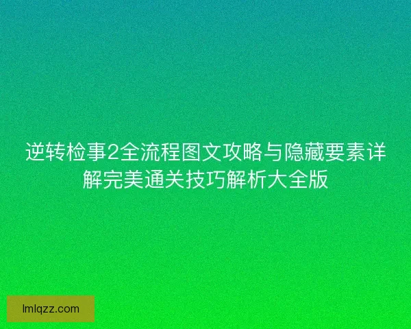逆转检事2全流程图文攻略与隐藏要素详解完美通关技巧解析大全版
