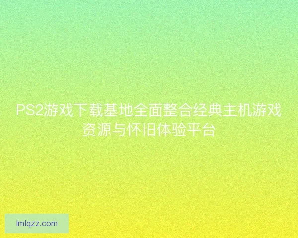 PS2游戏下载基地全面整合经典主机游戏资源与怀旧体验平台