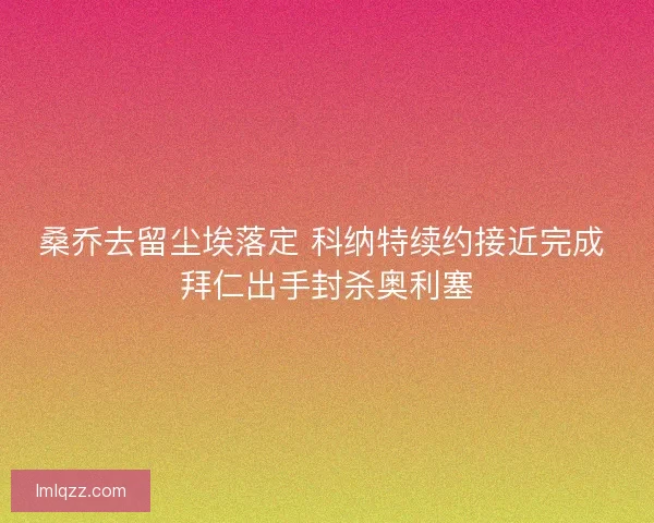 桑乔去留尘埃落定 科纳特续约接近完成 拜仁出手封杀奥利塞